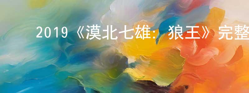 影视迷陈恒昌的个人博客,2019《漠北七雄:狼王》完整版电影/在线观看/百度云-美剧天堂